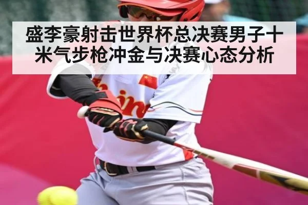 盛李豪射击世界杯总决赛男子十米气步枪冲金与决赛心态分析