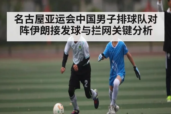 名古屋亚运会中国男子排球队对阵伊朗接发球与拦网关键分析