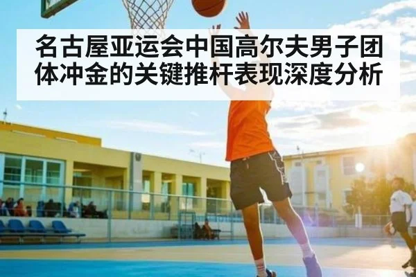 名古屋亚运会中国高尔夫男子团体冲金的关键推杆表现深度分析