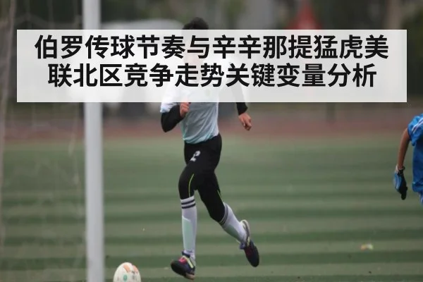 伯罗传球节奏与辛辛那提猛虎美联北区竞争走势关键变量分析