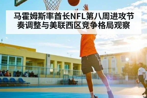 马霍姆斯率酋长NFL第八周进攻节奏调整与美联西区竞争格局观察